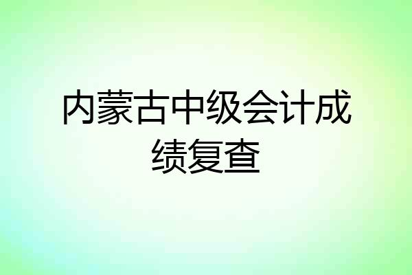 内蒙古中级会计成绩复查