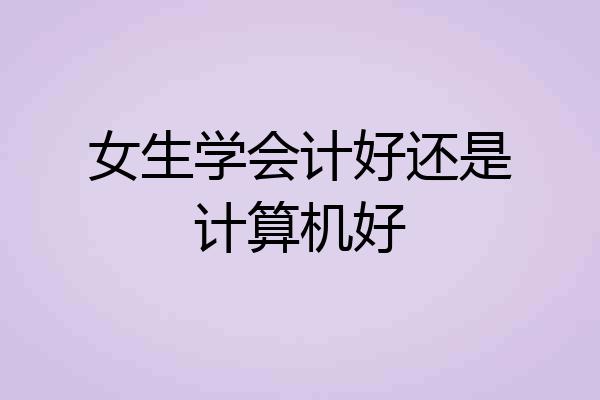女生学会计好还是计算机好