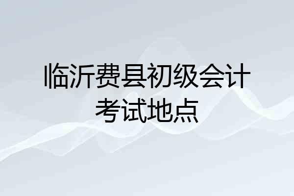 临沂费县初级会计考试地点