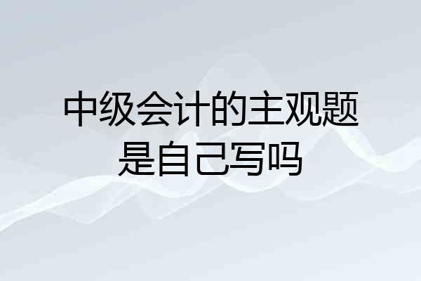 中级会计的主观题是自己写吗