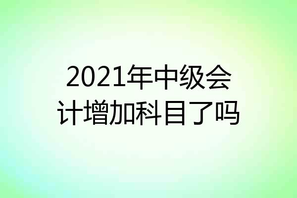2021年中级会计增加科目了吗