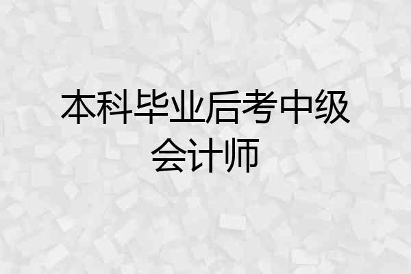 本科毕业后考中级会计师
