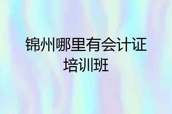 锦州哪里有会计证培训班