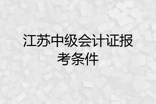 江苏中级会计证报考条件