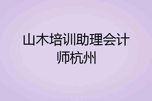 山木培训助理会计师杭州