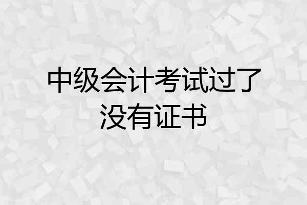 中级会计考试过了没有证书