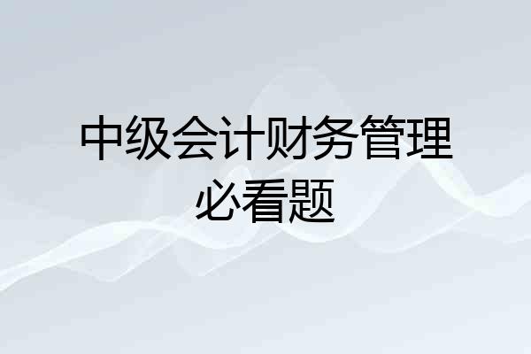 中级会计财务管理必看题