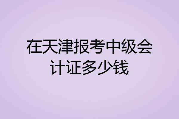 在天津报考中级会计证多少钱