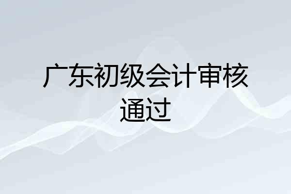 广东初级会计审核通过