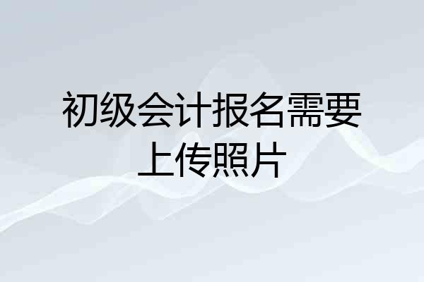 初级会计报名需要上传照片