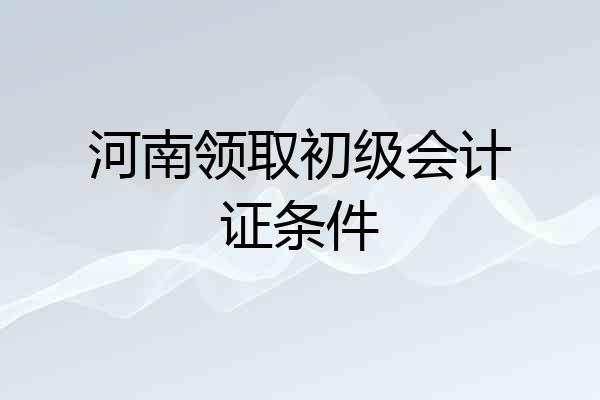 河南领取初级会计证条件