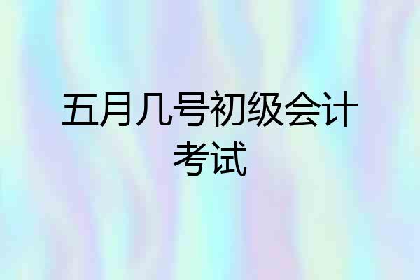 五月几号初级会计考试