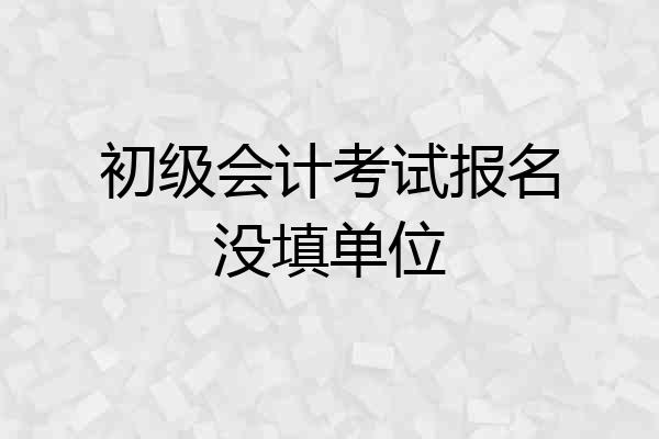 初级会计考试报名没填单位