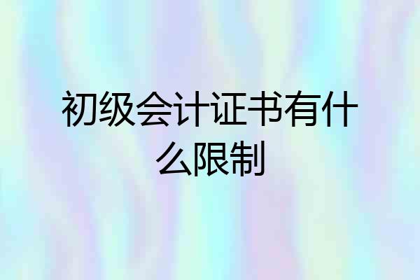 初级会计证书有什么限制