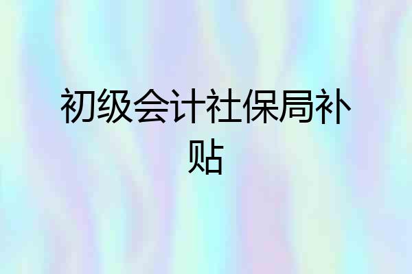 初级会计社保局补贴