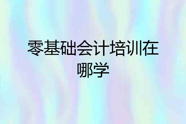 零基础会计培训在哪学