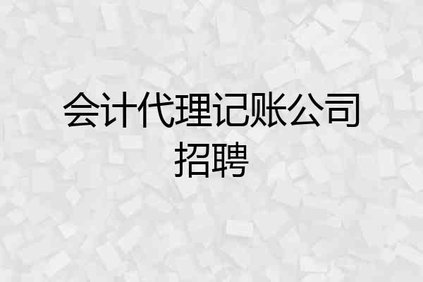 会计代理记账公司招聘