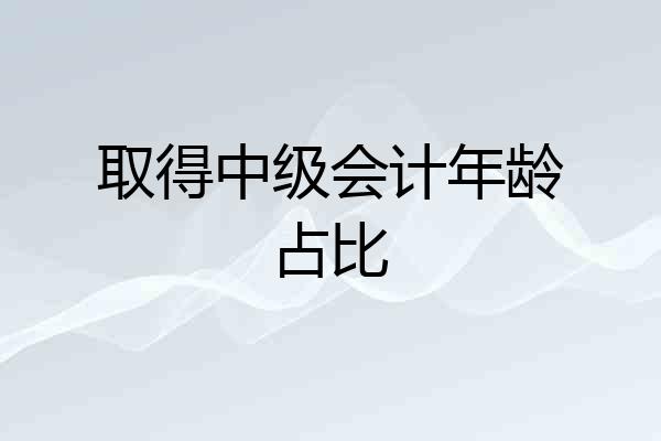 取得中级会计年龄占比