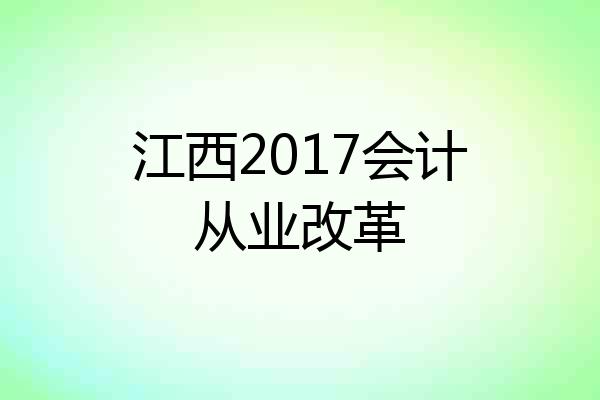 江西2017会计从业改革