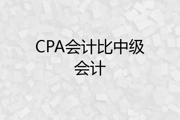 CPA会计比中级会计