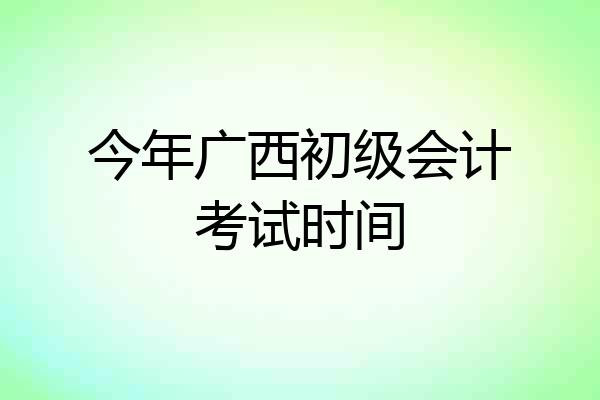 今年广西初级会计考试时间