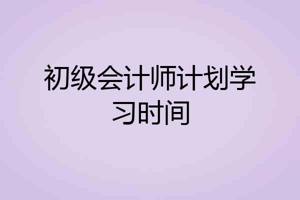 初级会计师计划学习时间