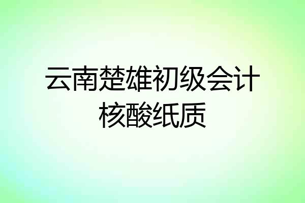 云南楚雄初级会计核酸纸质