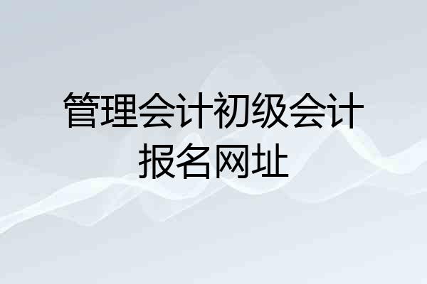 管理会计初级会计报名网址