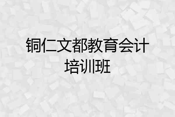 铜仁文都教育会计培训班