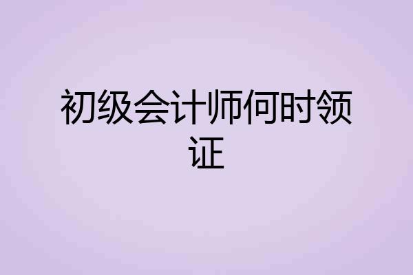 初级会计师何时领证