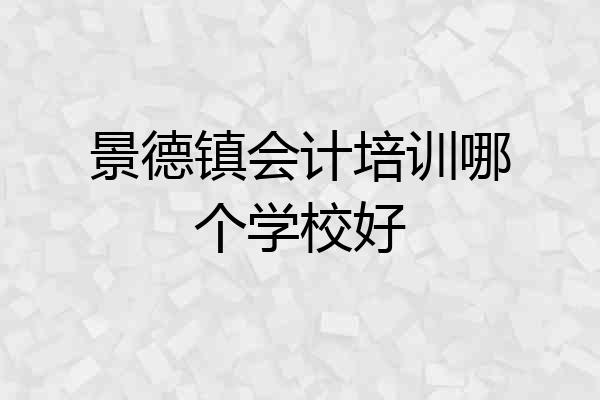 景德镇会计培训哪个学校好