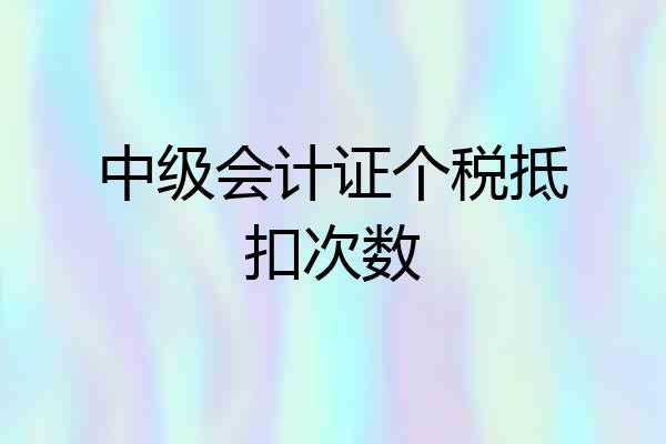 中级会计证个税抵扣次数