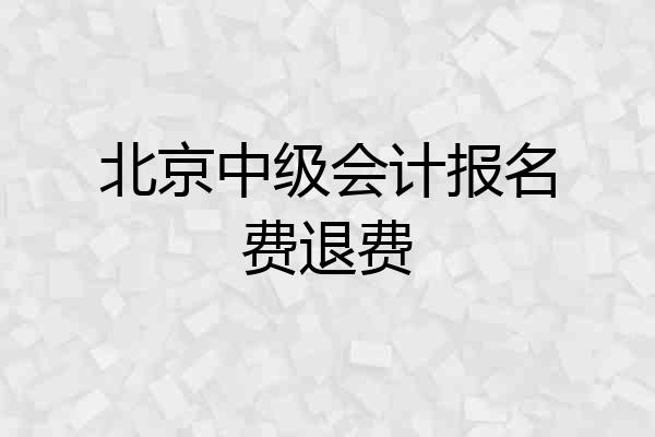 北京中级会计报名费退费