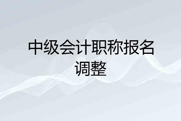 中级会计职称报名调整
