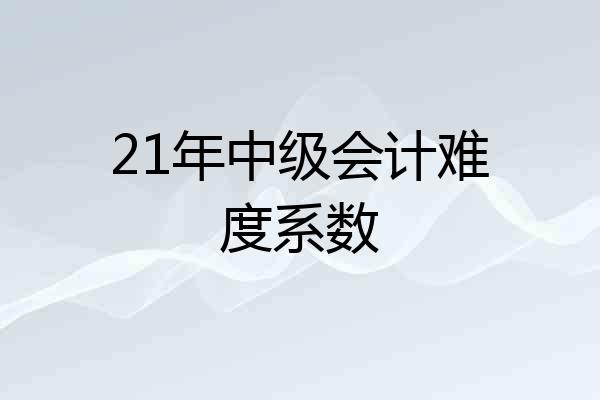 21年中级会计难度系数