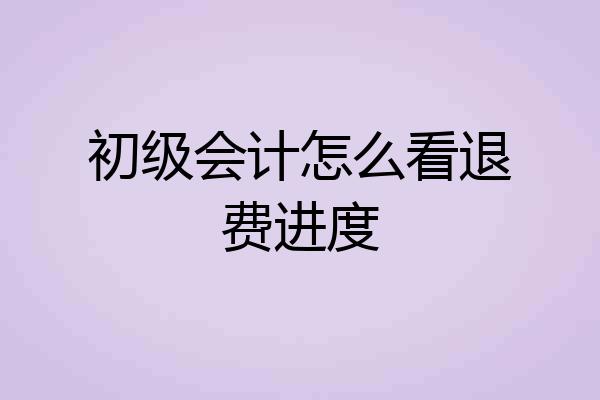初级会计怎么看退费进度
