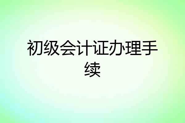 初级会计证办理手续