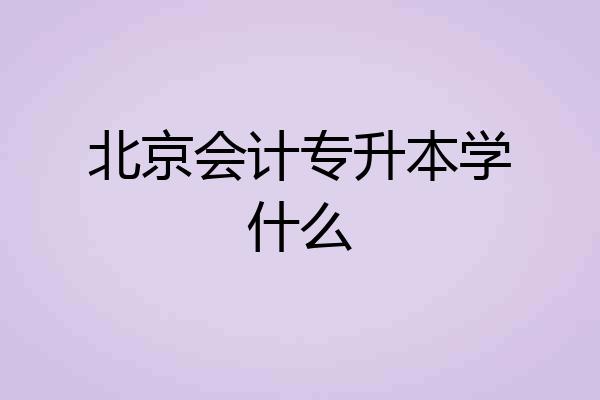北京会计专升本学什么
