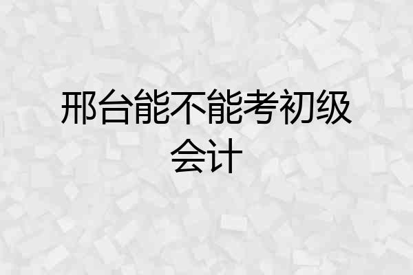 邢台能不能考初级会计