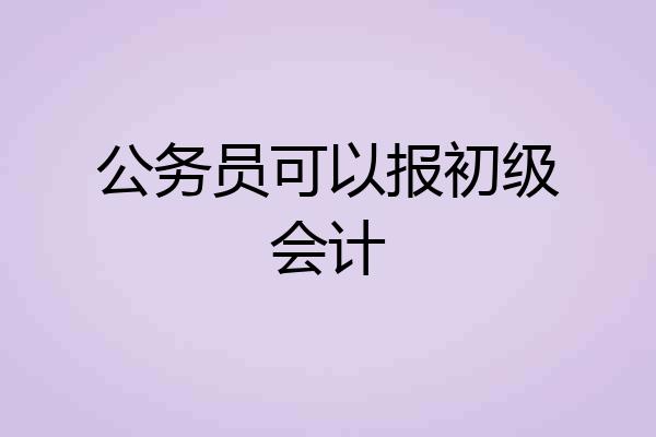 公务员可以报初级会计
