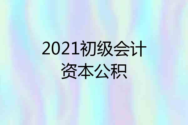 2021初级会计资本公积