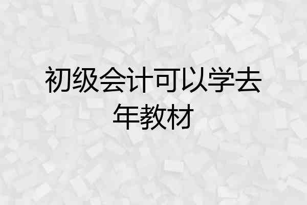 初级会计可以学去年教材
