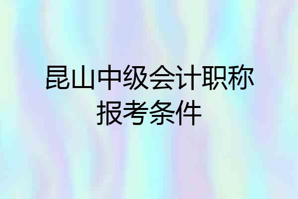昆山中级会计职称报考条件