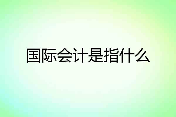国际会计是指什么