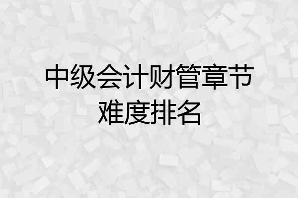 中级会计财管章节难度排名