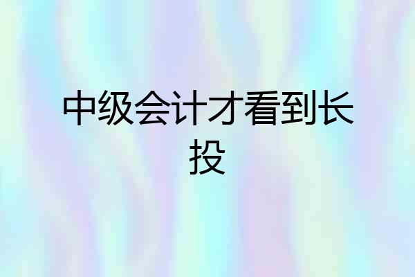中级会计才看到长投