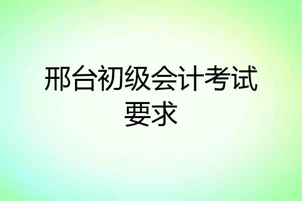 邢台初级会计考试要求
