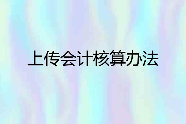 上传会计核算办法