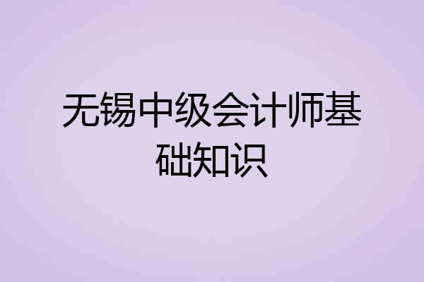 无锡中级会计师基础知识