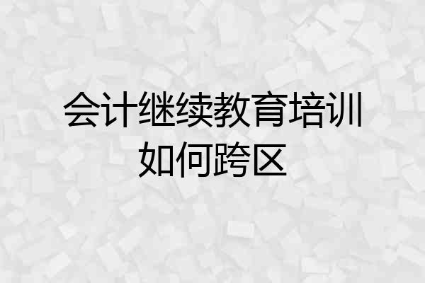 会计继续教育培训如何跨区